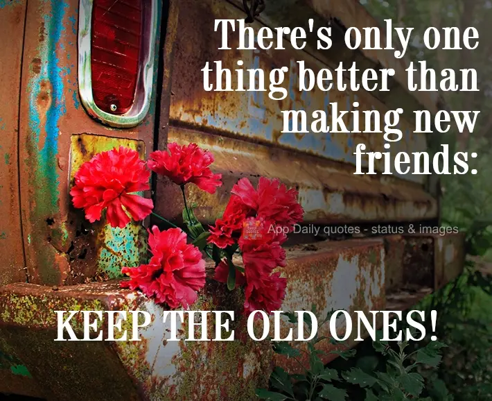There's only one thing better than making new friends: KEEPING THE OLD ONES!
