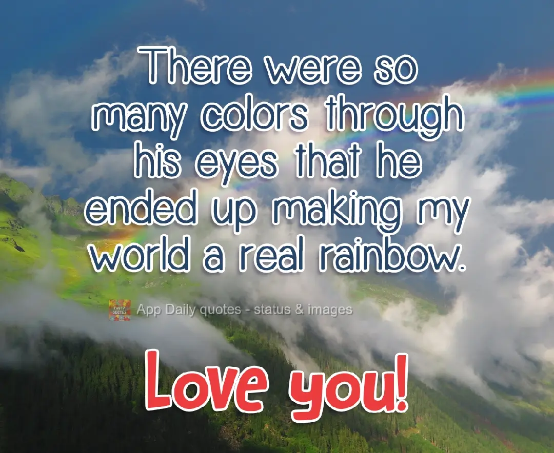 Existia tantas cores através de seus olhos, que acabou fazendo o meu mundo um verdadeiro arco-íris.  Amo você!