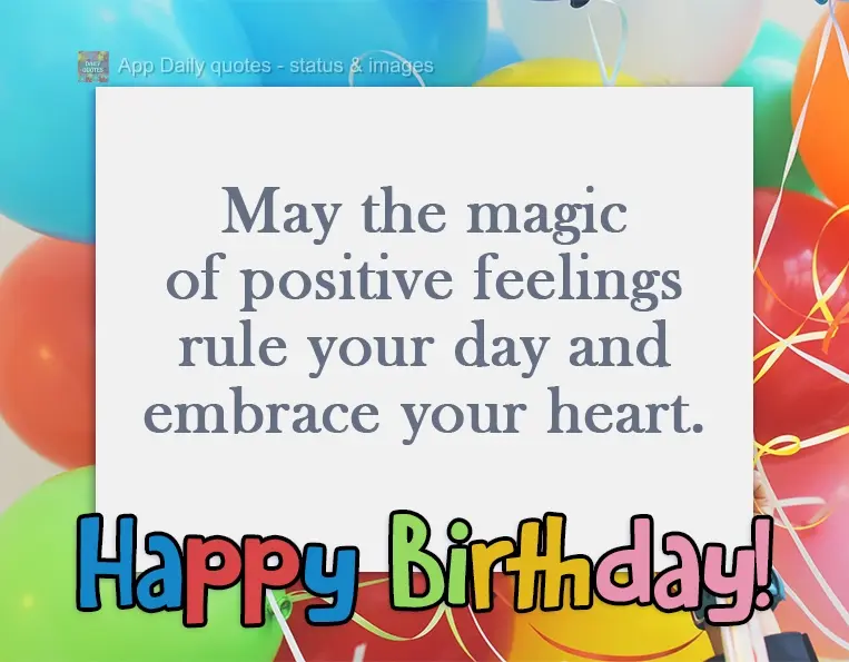 May the magic of positive feelings rule your day and embrace your heart. Happy Birthday!