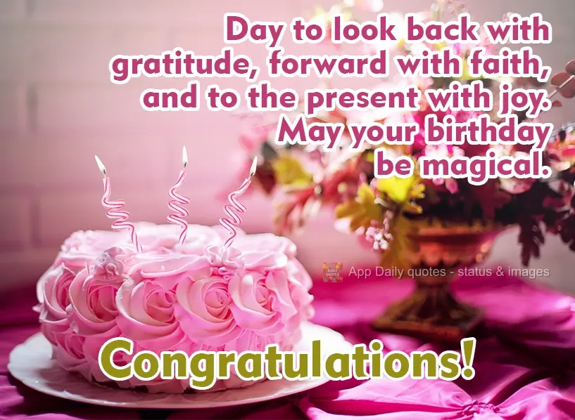 Hoje é dia de olhar para trás com gratidão, para frente com fé e para o presente com alegria. Que seu aniversário seja mágico!  Parabéns!