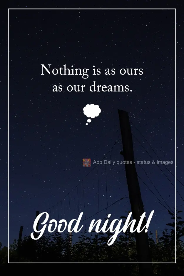 Nothing is quite so "ours" as our dreams. Good night!