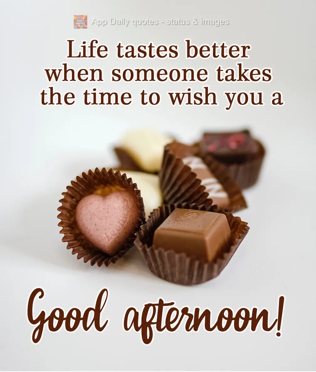 Life tastes better when someone takes the time to wish you a Good Afternoon!
