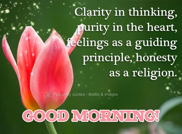 Clarity in thinking, purity in the heart, feelings as a guide, honesty as a religion. Good morning!