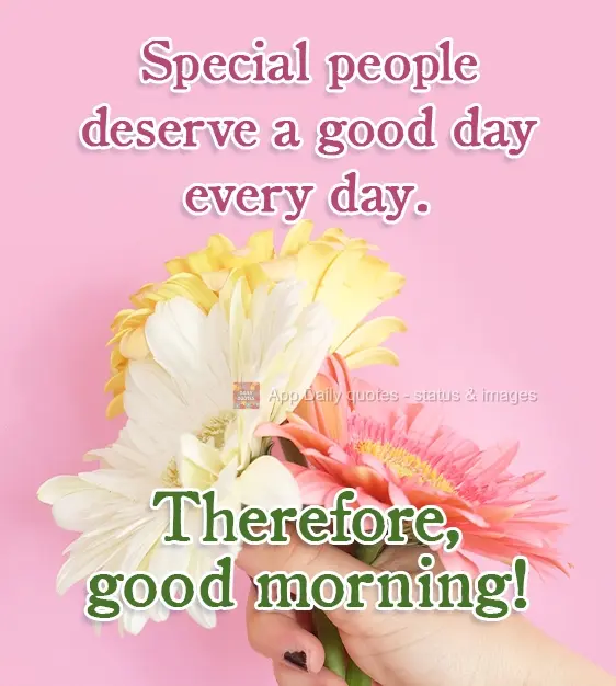 Pessoas especiais merecem um bom dia todos os dias. Portanto, bom dia!