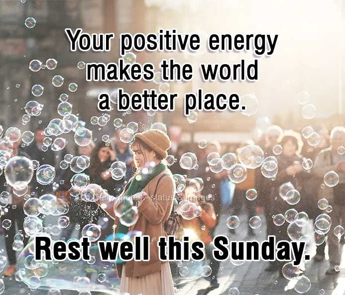 Your positive energy makes the world a better place.  Rest well this Sunday.