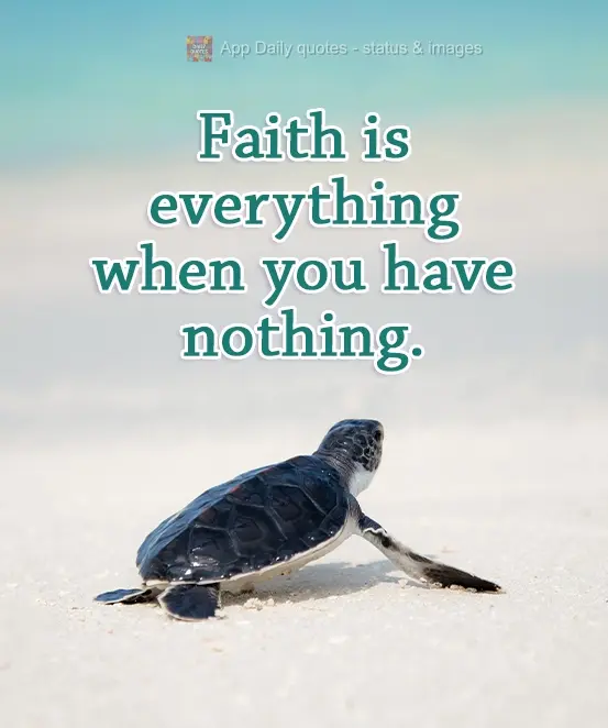 A fé é tudo quando você não tem nada.