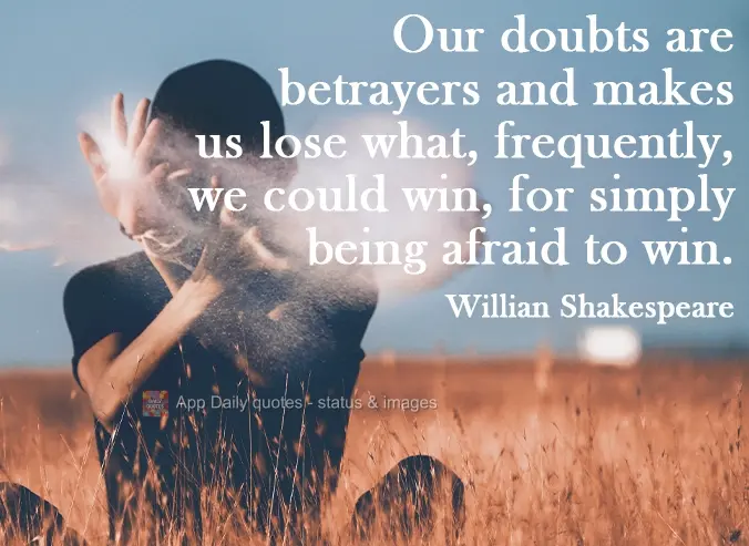 Our doubts are traitors and make us lose what, frequently, we could win, due simply to the fear of risk. William Shakespeare