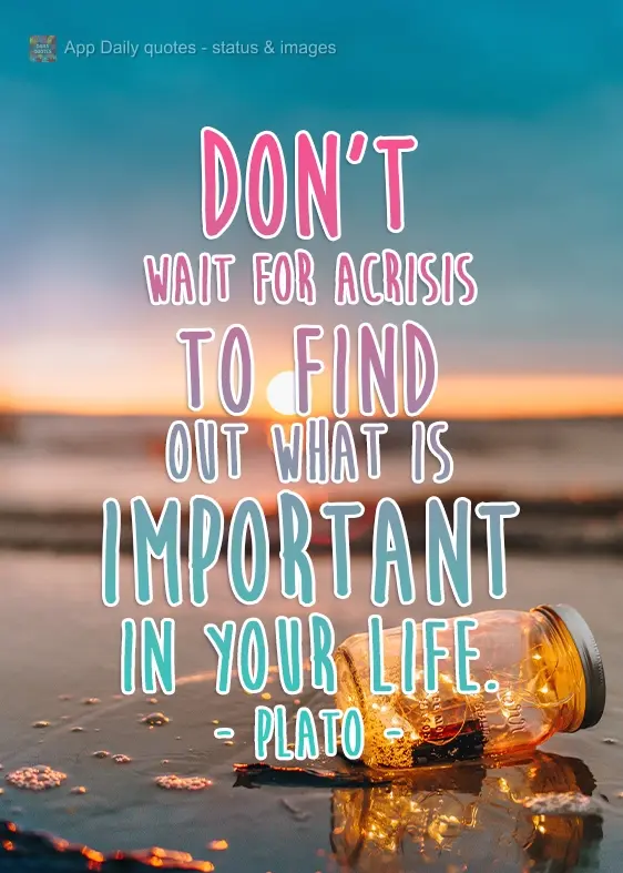 Don't wait for a crisis to find out what is important in your life. Plato