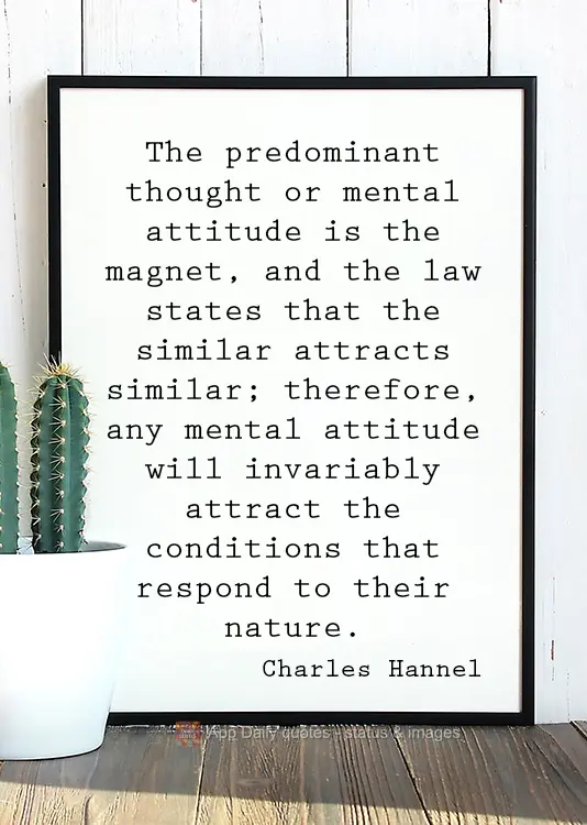 The predominant thought or mental attitude is the magnet, and the law claims that like attracts like; therefore, any mental attitude will invariably attr...