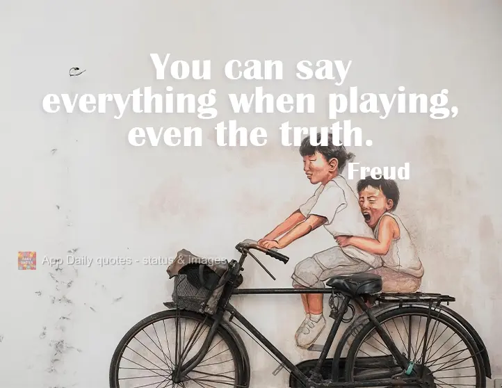 Anything can be said when joking around - even the truth. Freud
