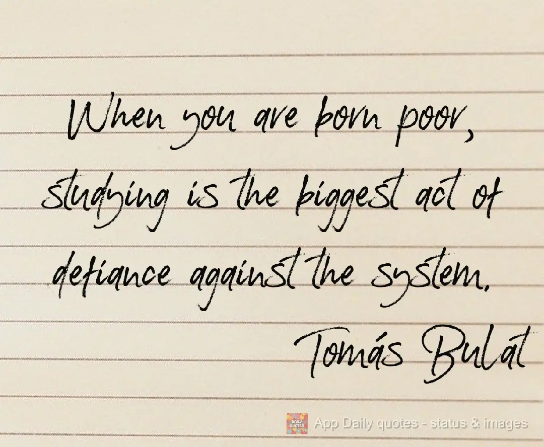 Quando se nasce pobre, estudar é o maior ato de rebeldia contra o sistema.  Tomás Bulat