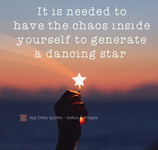It is necessary to have chaos within yourself in order to generate a dancing star.