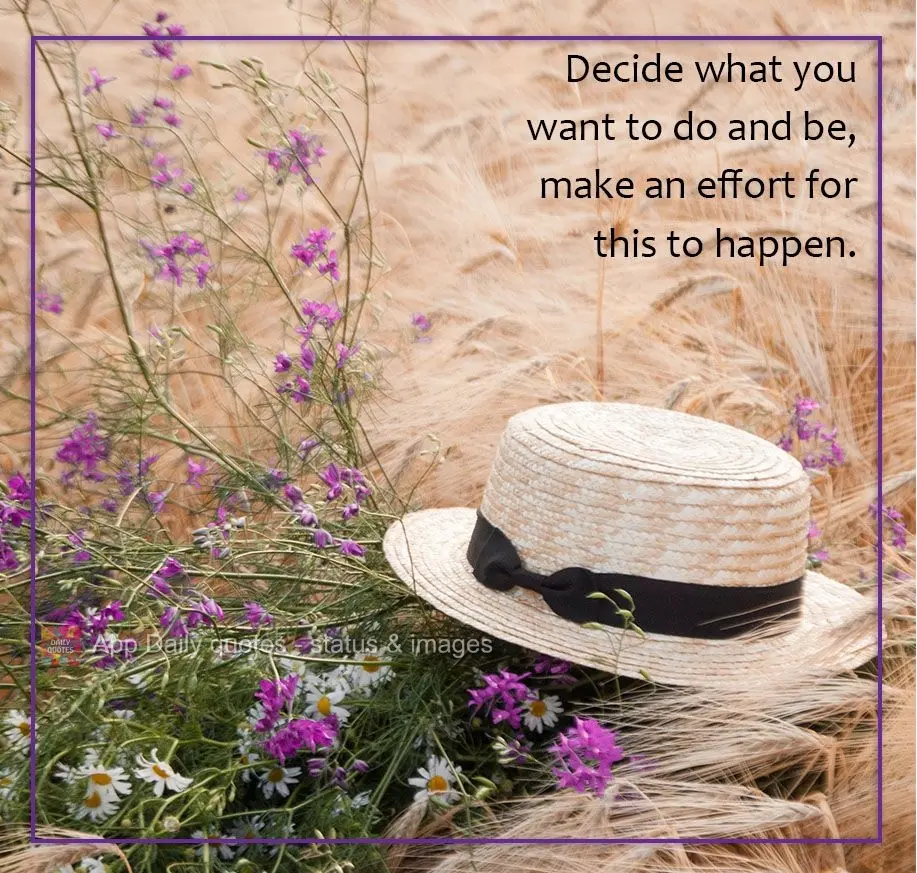 Decida o que deseja fazer e ser. Se esforce para isso acontecer.