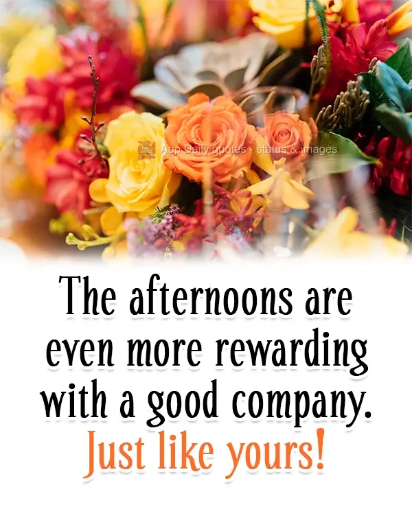 As tardes são ainda mais gratificantes com uma boa companhia.  Assim como  a sua!