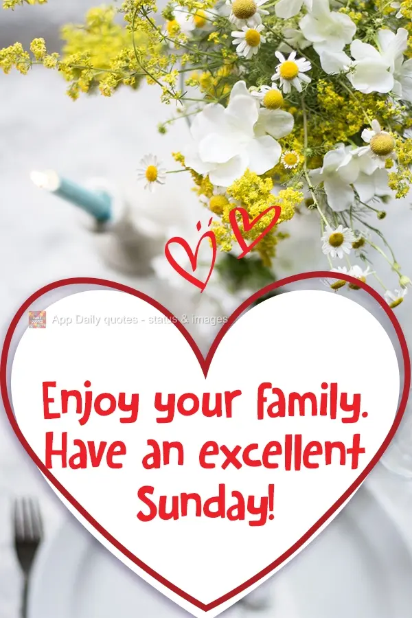 Enjoy your family. Have an excellent Sunday!