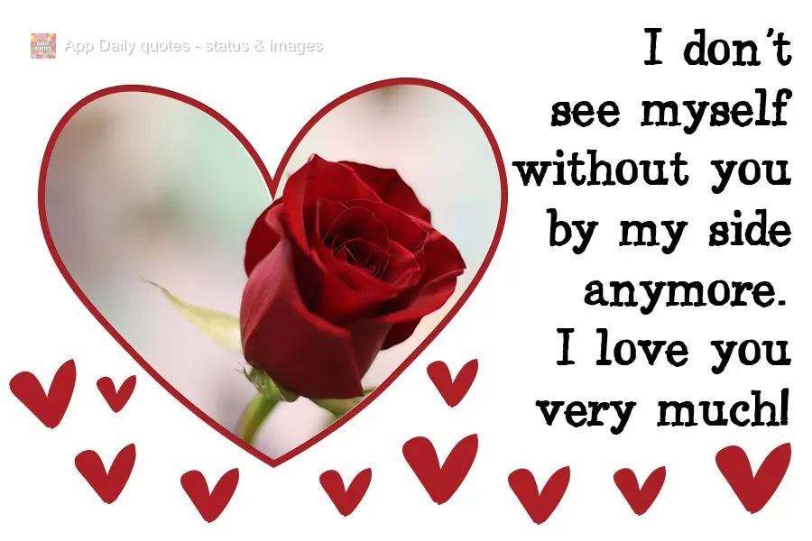 I don't see myself without you by my side anymore. I love you very much!