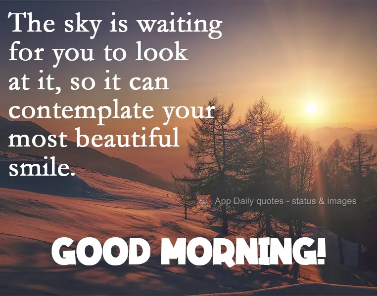 The sky is waiting for you to look at it, so it can contemplate your most beautiful smile. Good morning!
