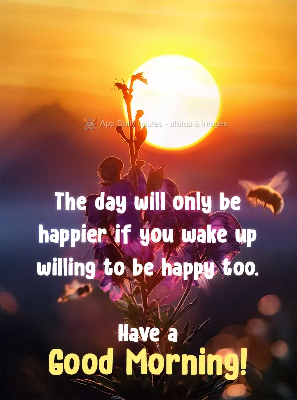 O dia só vai ser mais feliz se você acordar disposta a ser feliz também.  Tenha um Bom Dia!