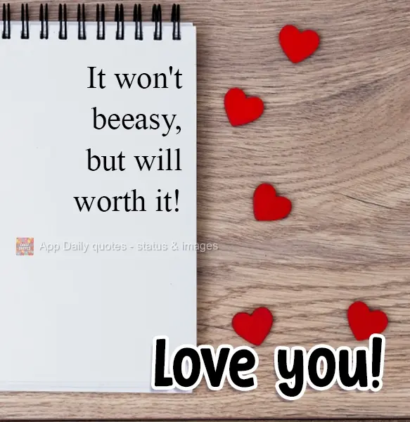 Não será fácil, mas valerá a pena. Te amo!