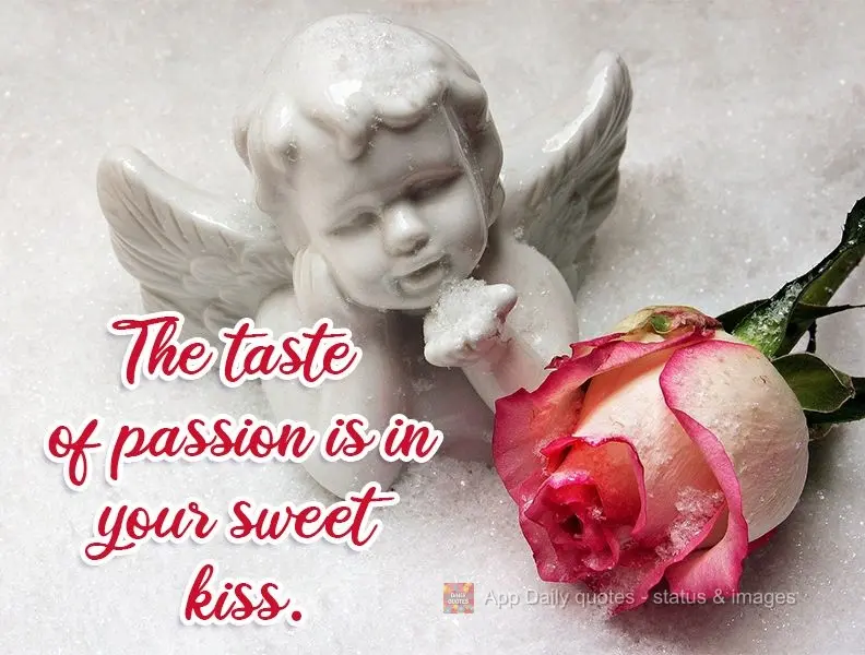 The taste of passion is in your sweet kiss.