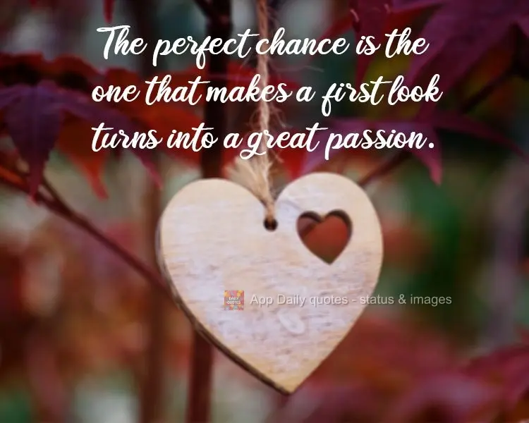 The perfect chance is the one that turns a first look into a great passion.