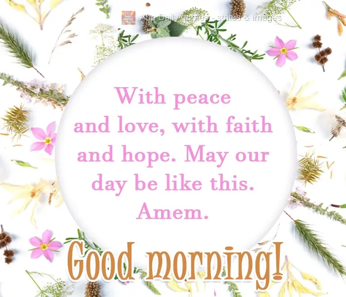 Com paz e amor, com fé e esperança. Que assim seja nosso dia. Amém!  Bom Dia!