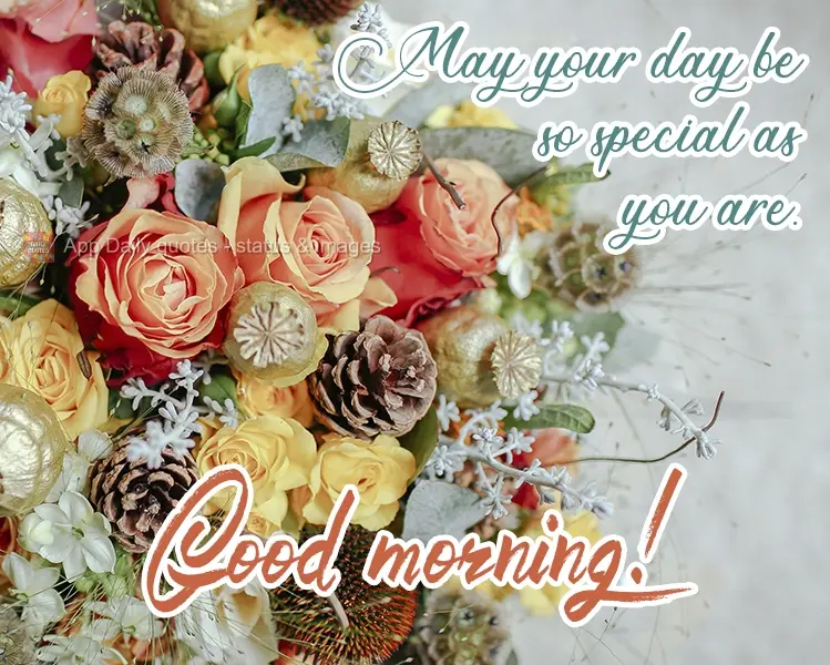 Que o seu dia seja tão especial quanto você.  Bom Dia!
