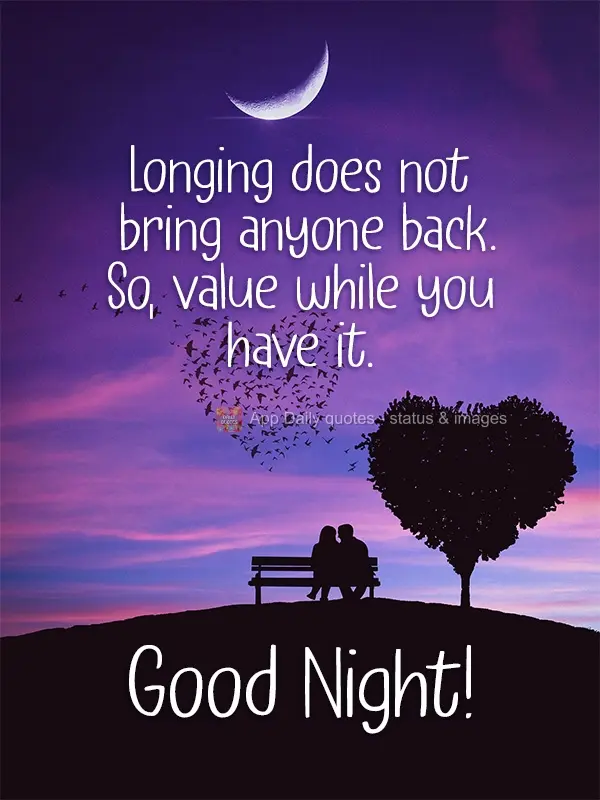 Saudade não traz ninguém de volta. Por isso, valorize enquanto tem. Boa Noite!