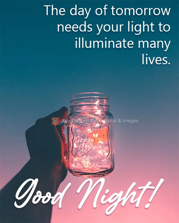 Tomorrow needs your light to illuminate many lives. Good Night!