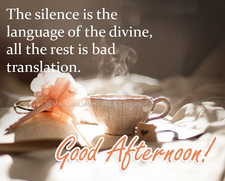 Silence is the language of the divine; the rest is bad translation. Good Afternoon!