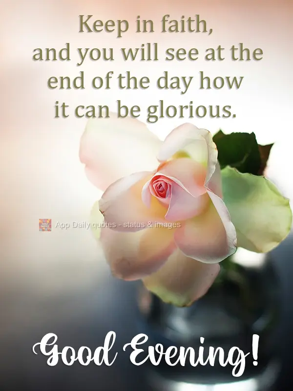 Keep the faith, and at the end of the day you will see how it can be glorious. Good Afternoon!