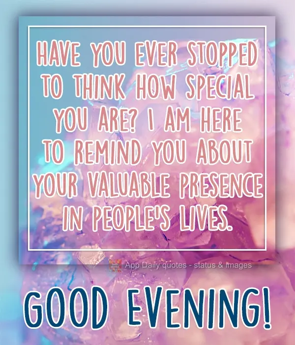 Já parou hoje para pensar o quanto você é especial? Estou aqui para te fazer lembrar sobre sua valiosa presença na vida das pessoas.  Boa Tarde!
