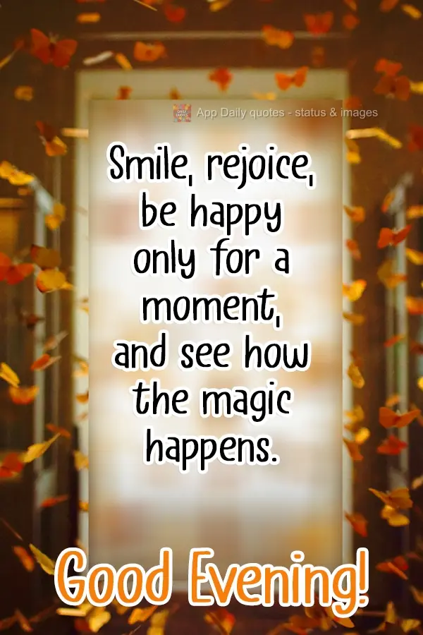 Sorria, alegre-se, seja feliz só por um instante, e veja a mágica acontecer.  Boa Tarde!