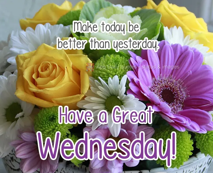 Faça o hoje ser melhor que ontem.  Tenha uma Boa Quarta-feira!