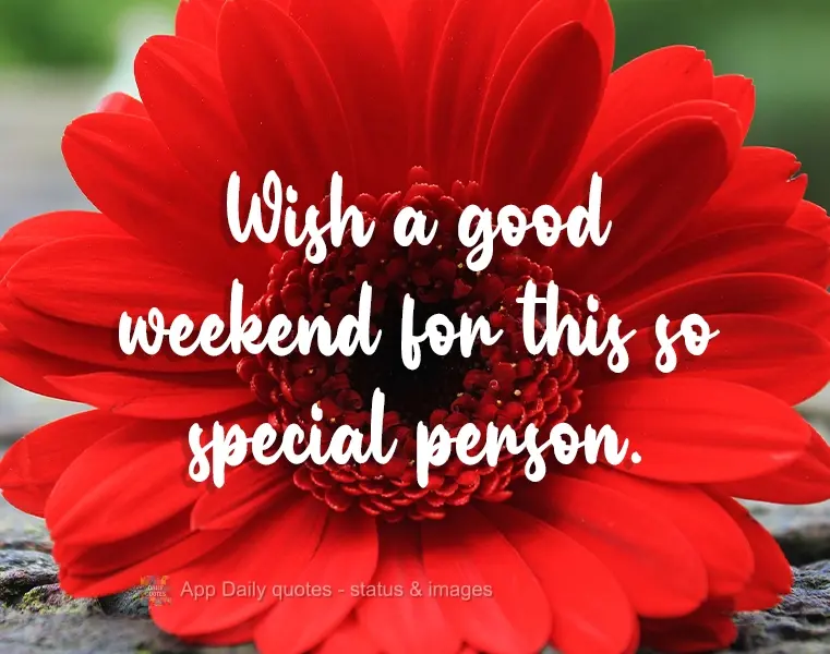 Wishing a good weekend to this special person.