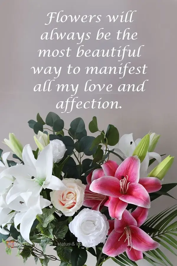 Flowers will always be the most beautiful way to show all my love and affection.