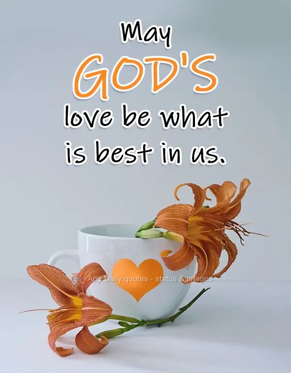 Que o amor de Deus seja o que exista de melhor em nós.