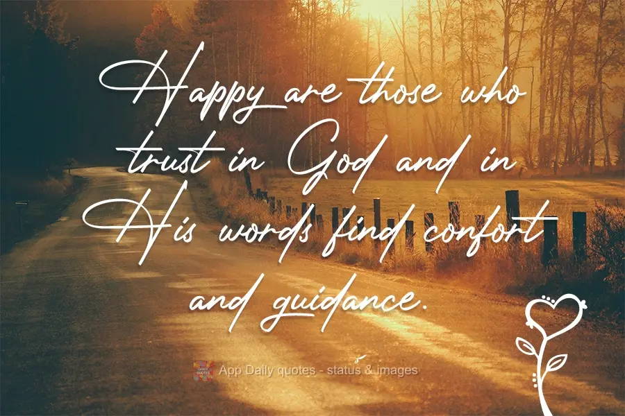 Felizes são aqueles que confiam em Deus e nas suas palavras encontram conforto e orientação.