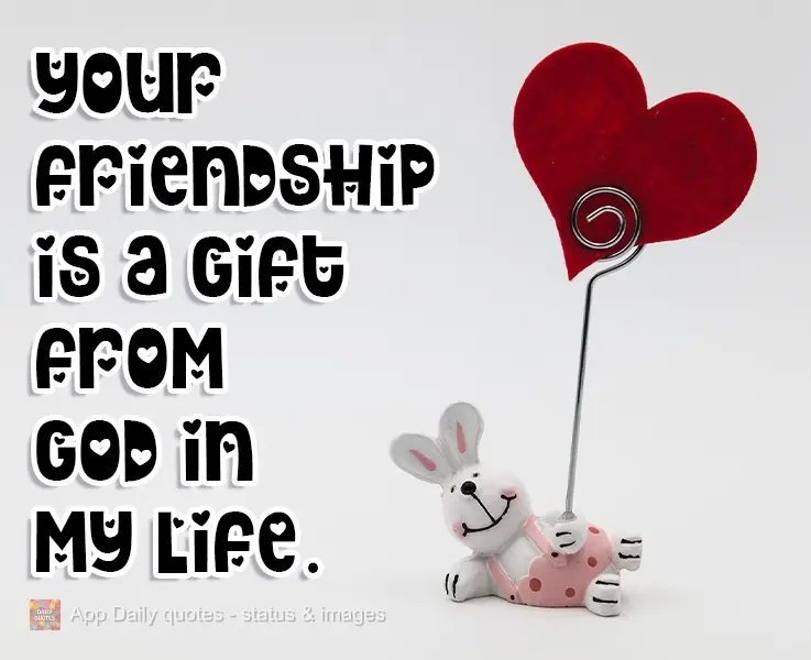 Your friendship is a gift from God in my life!