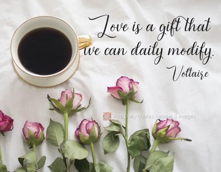 Love is a gift that we can change daily. Voltaire