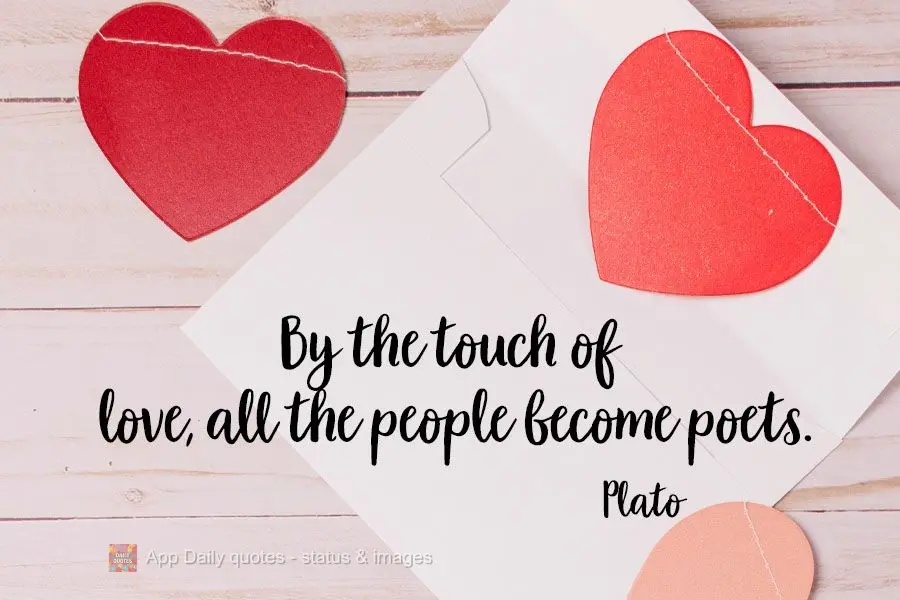 With the touch of love, all people become poets. Plato
