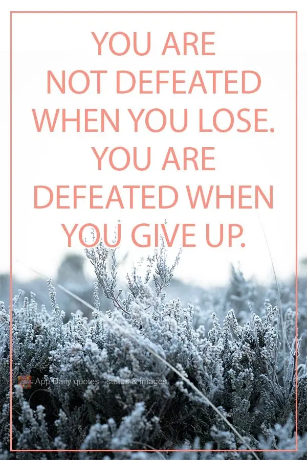 You are not defeated when you lose. You are defeated when you give up.