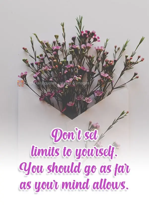 Don't set limits on yourself. You should go as far as your mind allows.