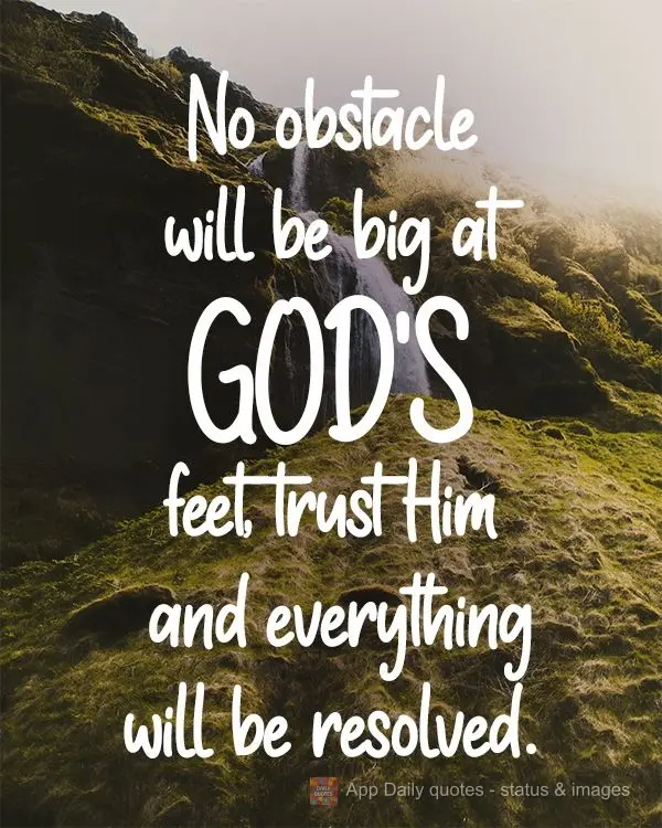 No obstacle will be big at God's feet, trust Him and everything will be resolved.