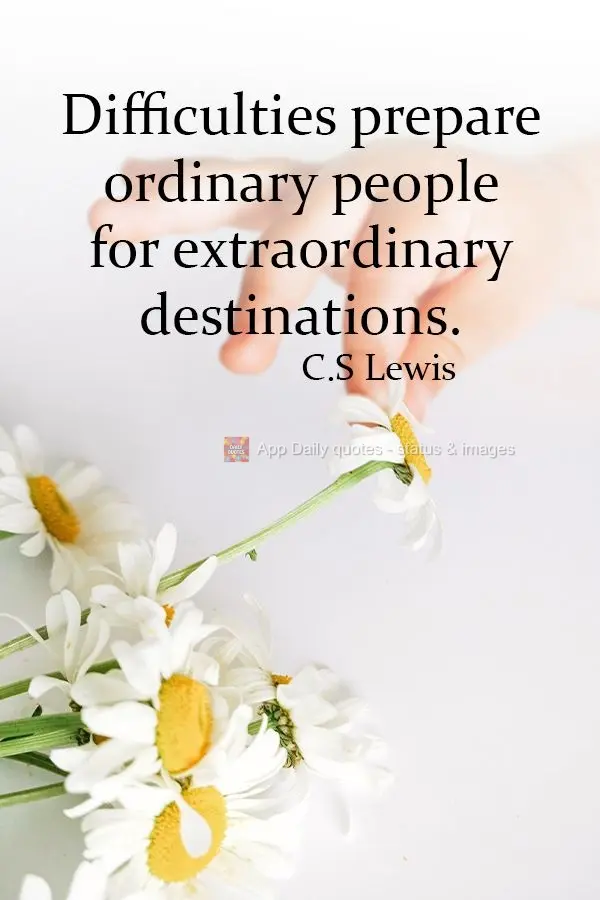 Dificuldades preparam pessoas comuns para destinos extraordinários.  C.S Lewis