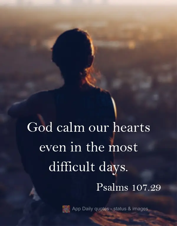 God calms our hearts even in the most difficult days. Psalms 107.29