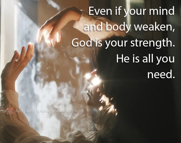 Even if your mind and body weaken, God is your strength. He is all you need.