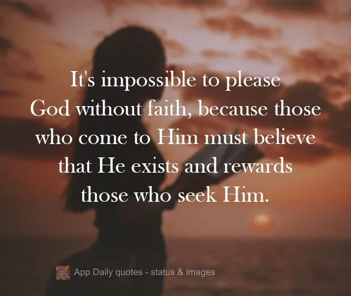 Sem fé é impossível agradar a Deus, pois quem dele se aproxima  precisa crer que ele existe e que recompensa aqueles que o buscam.