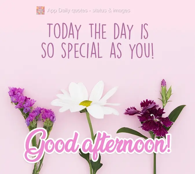 Today is as special as you are! Good Afternoon!