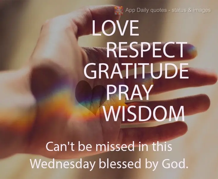 LOVE, RESPECT, GRATITUDE, PRAYER, WISDOM, can't be missed on this Wednesday blessed by God.
